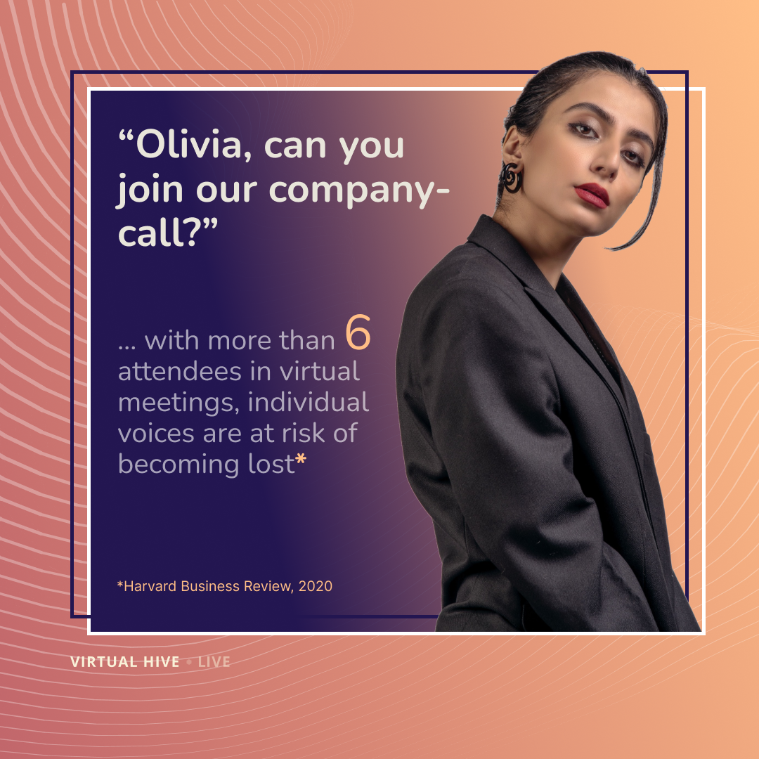 “Olivia, can you join our company-call_” ... with more than 6 attendees in virtual meetings, individual voices are at risk of becoming lost_