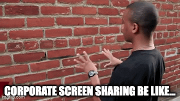 Corporate screen sharing be like